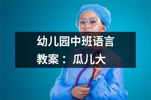 幼儿园中班语言教案 ：瓜儿大