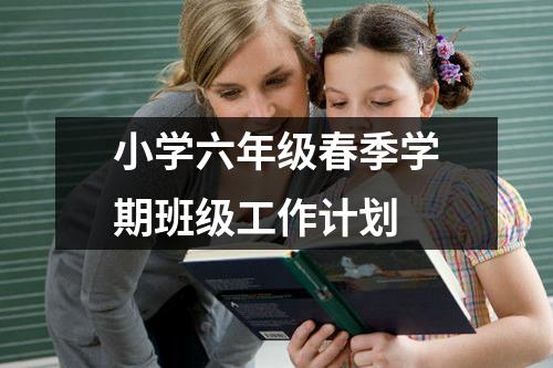 小学六年级春季学期班级工作计划