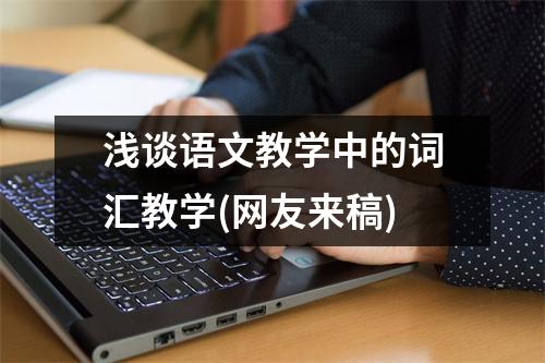 浅谈语文教学中的词汇教学(网友来稿)