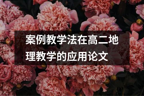 案例教学法在高二地理教学的应用论文