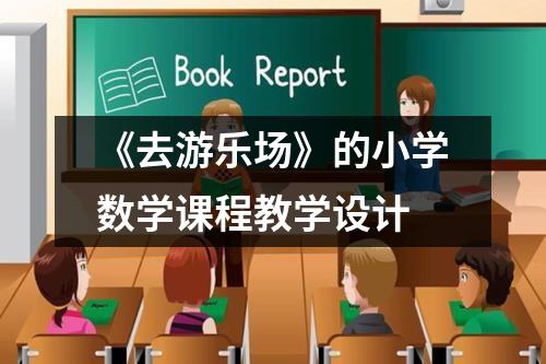 《去游乐场》的小学数学课程教学设计