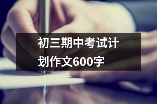 初三期中考试计划作文600字