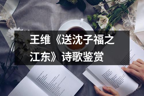 王维《送沈子福之江东》诗歌鉴赏