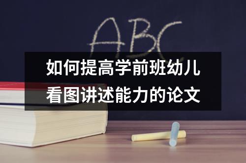 如何提高学前班幼儿看图讲述能力的论文