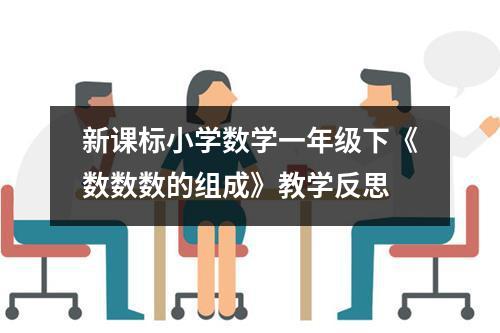 新课标小学数学一年级下《数数数的组成》教学反思