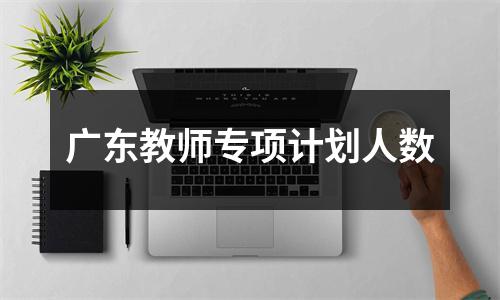 广东教师专项计划人数