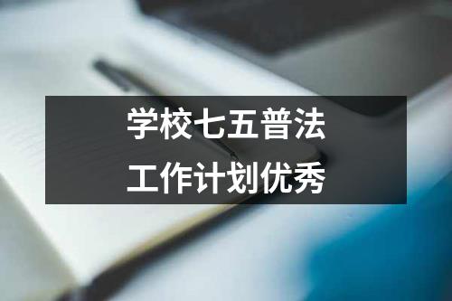 学校七五普法工作计划优秀