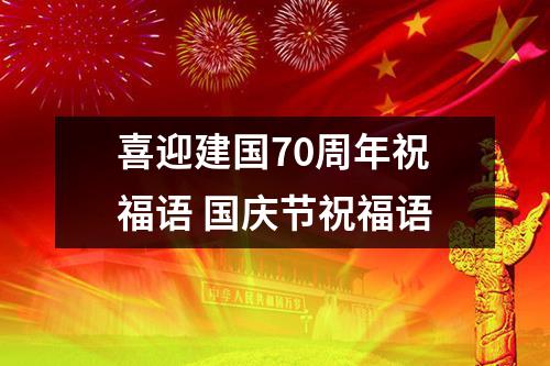 喜迎建国70周年祝福语 国庆节祝福语