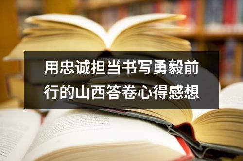 用忠诚担当书写勇毅前行的山西答卷心得感想