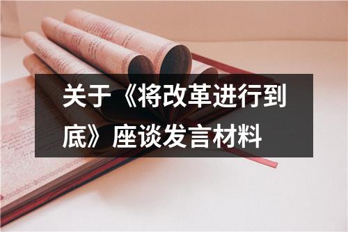 关于《将改革进行到底》座谈发言材料