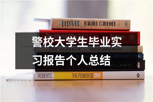 警校大学生毕业实习报告个人总结