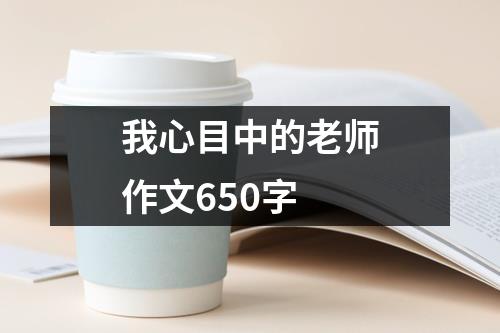 我心目中的老师作文650字