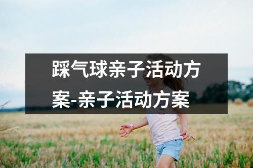 踩气球亲子活动方案-亲子活动方案