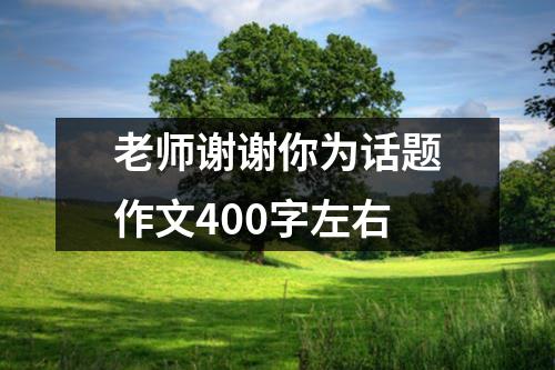 老师谢谢你为话题作文400字左右