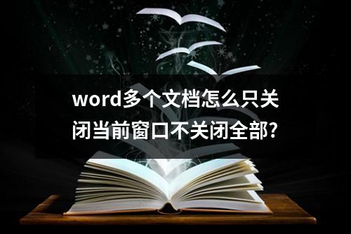 word多个文档怎么只关闭当前窗口不关闭全部?