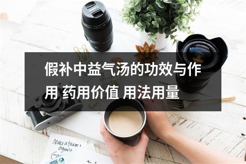 假补中益气汤的功效与作用 药用价值 用法用量