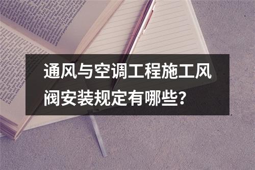 通风与空调工程施工风阀安装规定有哪些？