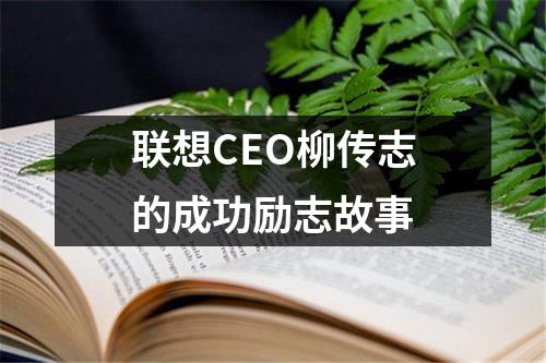 联想CEO柳传志的成功励志故事