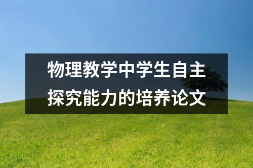 物理教学中学生自主探究能力的培养论文