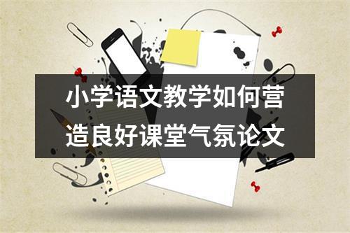 小学语文教学如何营造良好课堂气氛论文