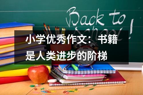 小学优秀作文：书籍是人类进步的阶梯