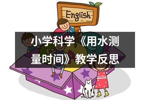 小学科学《用水测量时间》教学反思