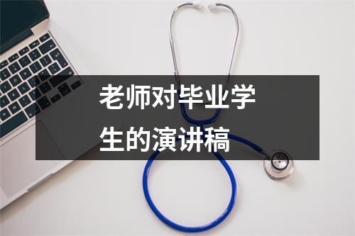 老师对毕业学生的演讲稿