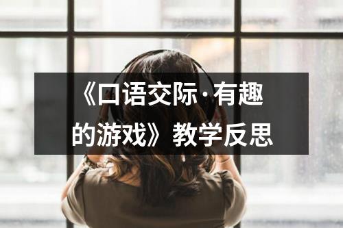 《口语交际·有趣的游戏》教学反思