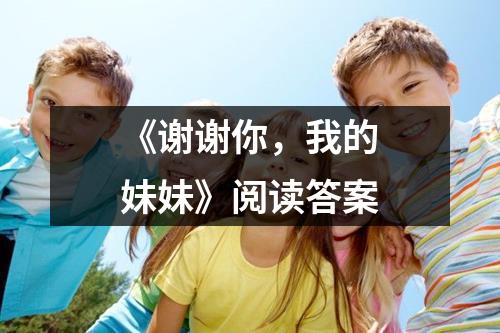 《谢谢你，我的妹妹》阅读答案