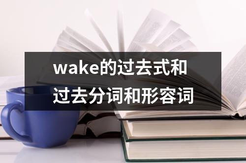 wake的过去式和过去分词和形容词