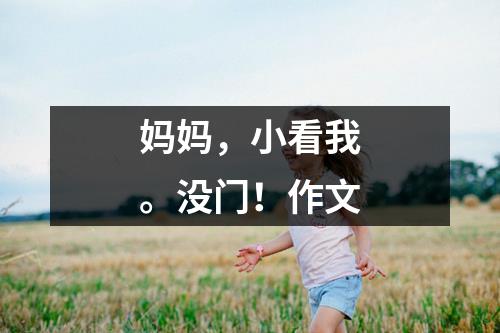 妈妈，小看我。没门！作文