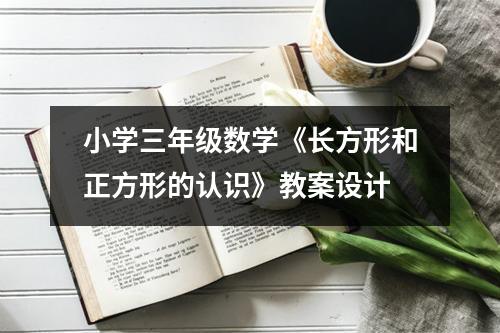 小学三年级数学《长方形和正方形的认识》教案设计