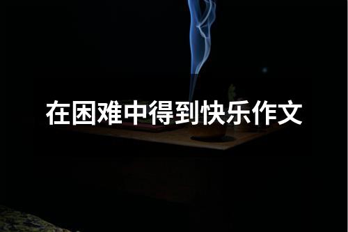 在困难中得到快乐作文