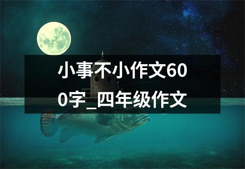 小事不小作文600字_四年级作文