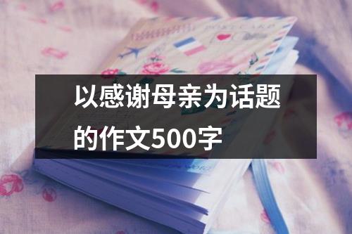 以感谢母亲为话题的作文500字