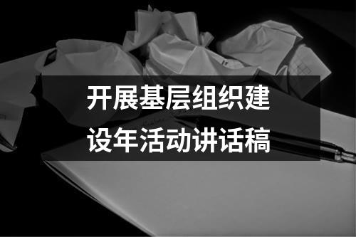 开展基层组织建设年活动讲话稿