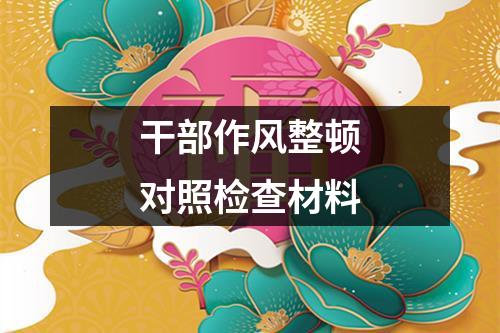 干部作风整顿对照检查材料