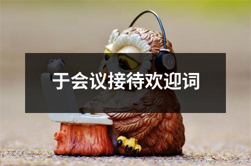 于会议接待欢迎词