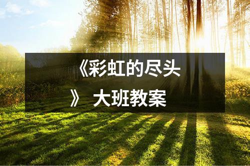 《彩虹的尽头》 大班教案