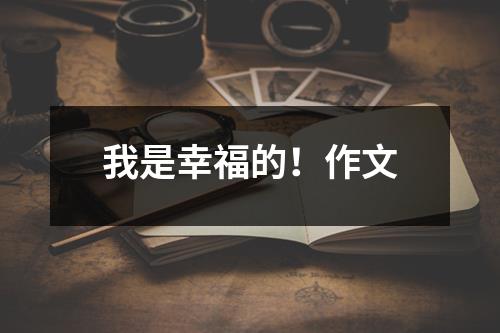 我是幸福的！作文