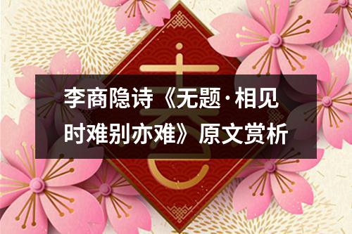 李商隐诗《无题·相见时难别亦难》原文赏析