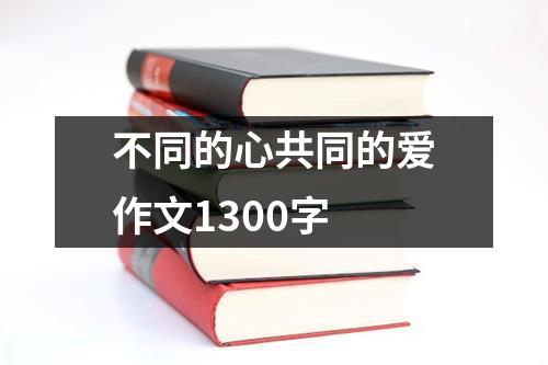 不同的心共同的爱作文1300字