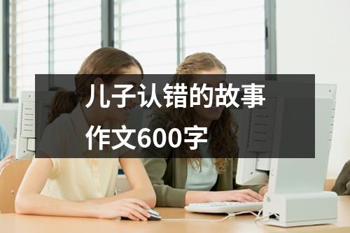 儿子认错的故事作文600字