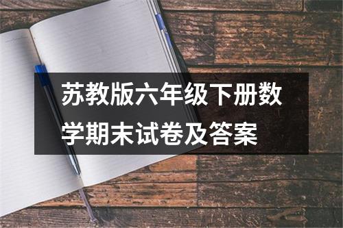 苏教版六年级下册数学期末试卷及答案