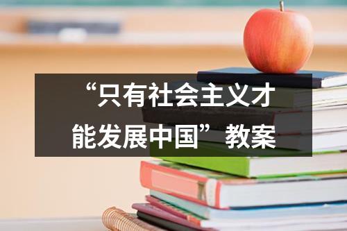 “只有社会主义才能发展中国”教案