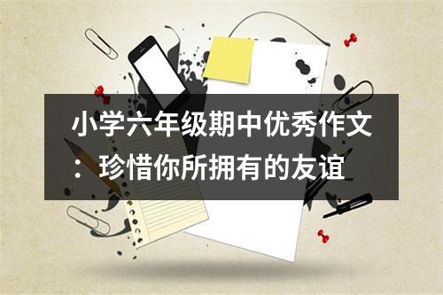 小学六年级期中优秀作文：珍惜你所拥有的友谊