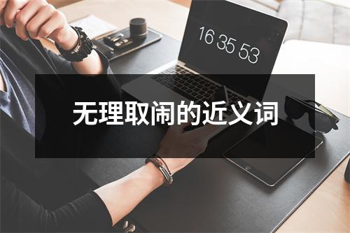 无理取闹的近义词