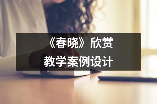 《春晓》欣赏教学案例设计