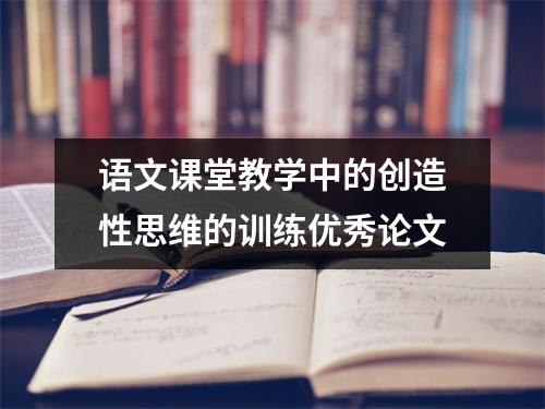 语文课堂教学中的创造性思维的训练优秀论文