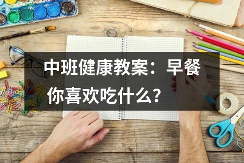 中班健康教案：早餐 你喜欢吃什么？